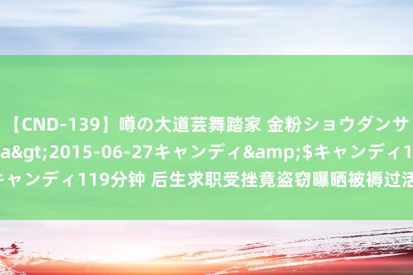 【CND-139】噂の大道芸舞踏家 金粉ショウダンサー 吉川なお</a>2015-06-27キャンディ&$キャンディ119分钟 后生求职受挫竟盗窃曝晒被褥过活 终被城阳警方合手获