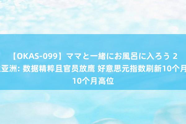 【OKAS-099】ママと一緒にお風呂に入ろう 2 邦达亚洲: 数据精粹且官员放鹰 好意思元指数刷新10个月高位