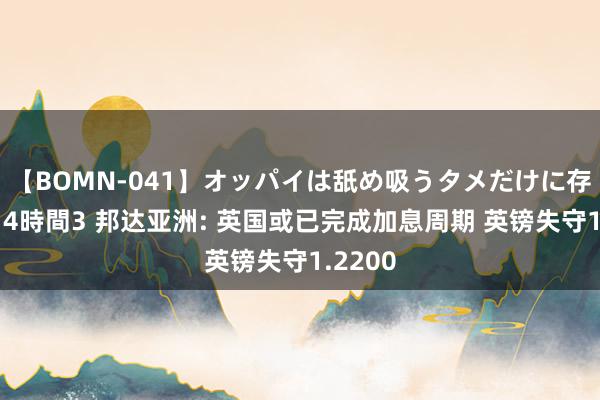 【BOMN-041】オッパイは舐め吸うタメだけに存在する4時間3 邦达亚洲: 英国或已完成加息周期 英镑失守1.2200