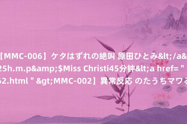 【MMC-006】ケタはずれの絶叫 原田ひとみ</a>1992-02-25h.m.p&$Miss Christi45分钟<a href=＂/vod-read-id-62.html＂>MMC-002】異常反応 のたうちマワる快感 原田ひとみ</a>1992-01-21h.m.p&$MissChristin40分钟 邦达亚洲:利率维稳开释鹰派信号 好意思元指数刷新6个月高位