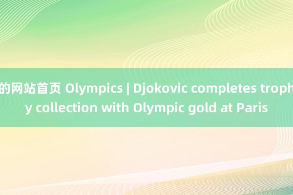 的网站首页 Olympics | Djokovic completes trophy collection with Olympic gold at Paris