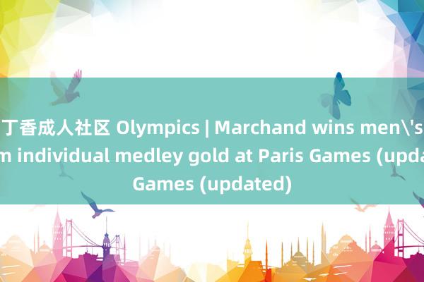 丁香成人社区 Olympics | Marchand wins men's 200m individual medley gold at Paris Games (updated)