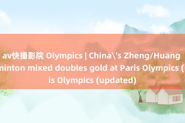 av快播影院 Olympics | China's Zheng/Huang win badminton mixed doubles gold at Paris Olympics (updated)