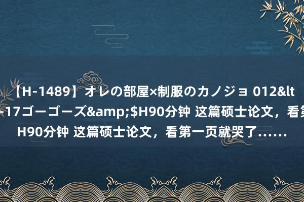 【H-1489】オレの部屋×制服のカノジョ 012</a>2010-09-17ゴーゴーズ&$H90分钟 这篇硕士论文，看第一页就哭了……