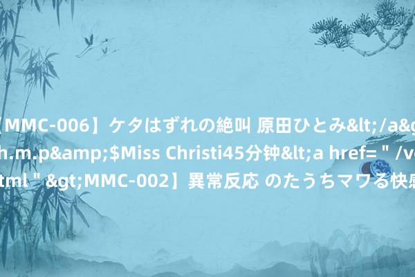 【MMC-006】ケタはずれの絶叫 原田ひとみ</a>1992-02-25h.m.p&$Miss Christi45分钟<a href=＂/vod-read-id-62.html＂>MMC-002】異常反応 のたうちマワる快感 原田ひとみ</a>1992-01-21h.m.p&$MissChristin40分钟 股票行情快报：鸿博股份（002229）8月5日主力资金净卖出2563.11万元