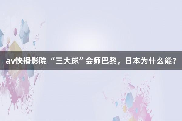 av快播影院 “三大球”会师巴黎，日本为什么能？