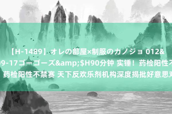 【H-1489】オレの部屋×制服のカノジョ 012</a>2010-09-17ゴーゴーズ&$H90分钟 实锤！药检阳性不禁赛 天下反欢乐剂机构深度揭批好意思对犯禁通顺员操作内幕