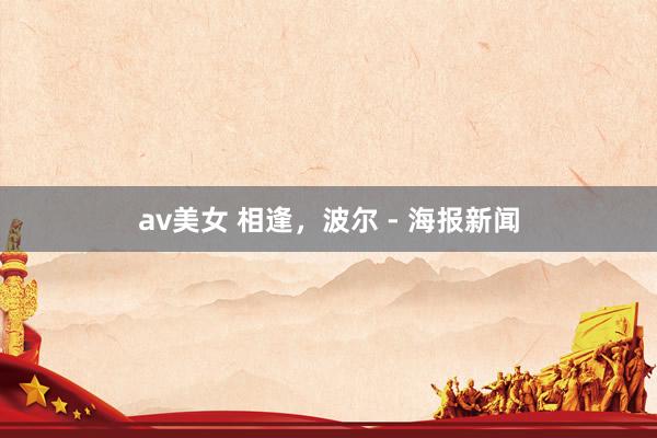 av美女 相逢，波尔 - 海报新闻