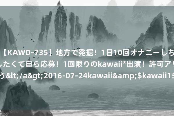 【KAWD-735】地方で発掘！1日10回オナニーしちゃう絶倫少女がセックスしたくて自ら応募！1回限りのkawaii*出演！許可アリAV発売 佐々木ゆう</a>2016-07-24kawaii&$kawaii151分钟 史上最火经典之作《万界神帝》，被安排的清通晓爽