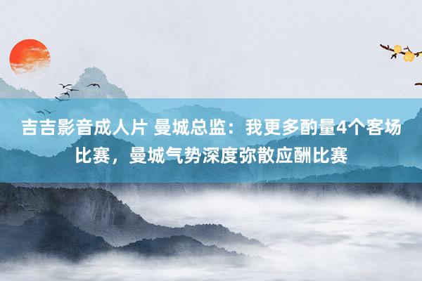 吉吉影音成人片 曼城总监：我更多酌量4个客场比赛，曼城气势深度弥散应酬比赛