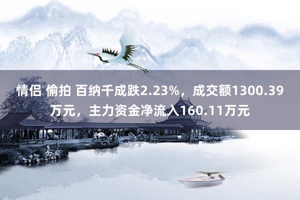 情侣 偷拍 百纳千成跌2.23%，成交额1300.39万元，主力资金净流入160.11万元