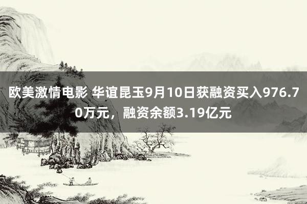 欧美激情电影 华谊昆玉9月10日获融资买入976.70万元，融资余额3.19亿元