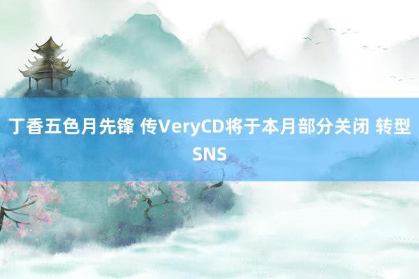 丁香五色月先锋 传VeryCD将于本月部分关闭 转型SNS