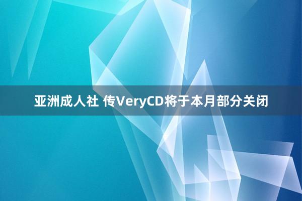 亚洲成人社 传VeryCD将于本月部分关闭