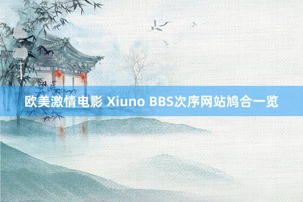 欧美激情电影 Xiuno BBS次序网站鸠合一览