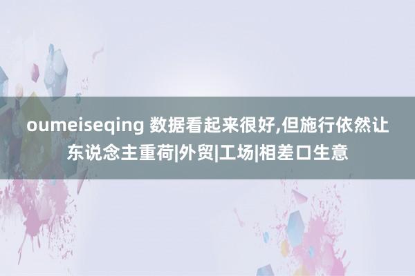 oumeiseqing 数据看起来很好,但施行依然让东说念主重荷|外贸|工场|相差口生意