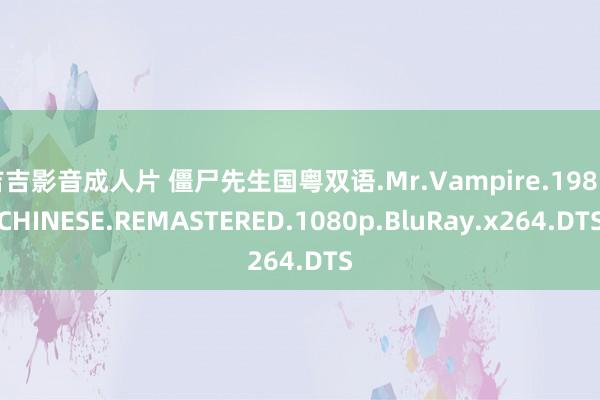 吉吉影音成人片 僵尸先生国粤双语.Mr.Vampire.1985.CHINESE.REMASTERED.1080p.BluRay.x264.DTS